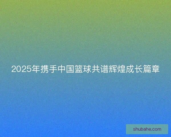 2025年携手中国篮球共谱辉煌成长篇章