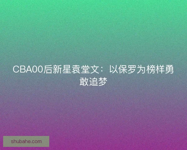 CBA00后新星袁堂文：以保罗为榜样勇敢追梦