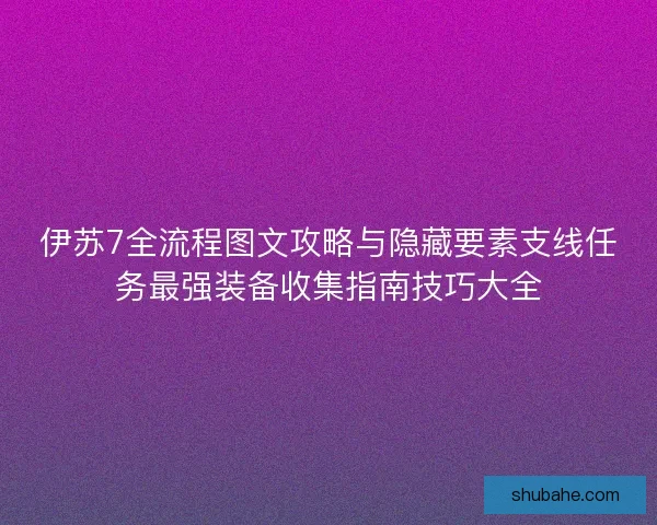 伊苏7全流程图文攻略与隐藏要素支线任务最强装备收集指南技巧大全