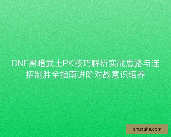 DNF黑暗武士PK技巧解析实战思路与连招制胜全指南进阶对战意识培养
