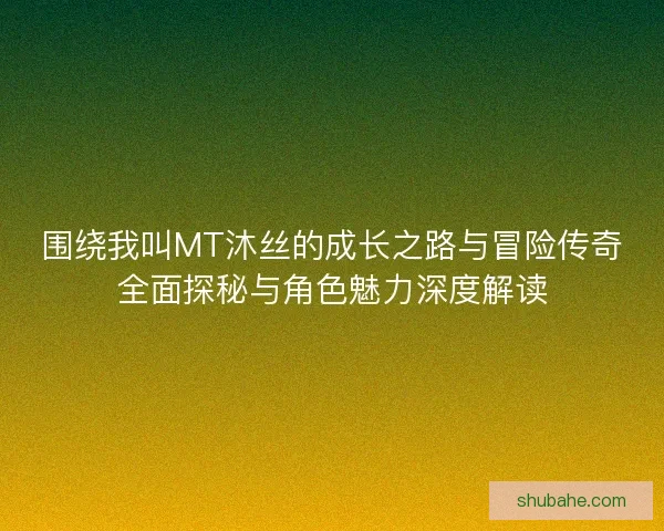 围绕我叫MT沐丝的成长之路与冒险传奇全面探秘与角色魅力深度解读